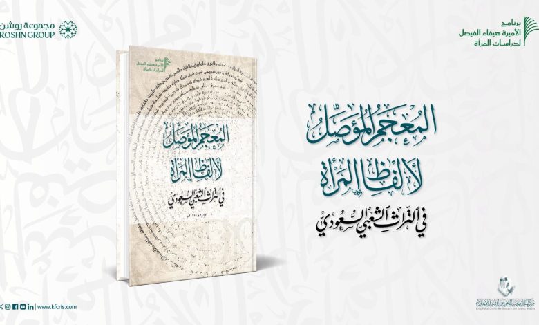 مركز الملك فيصل يصدر «المعجم المؤصل لألفاظ المرأة في التراث الشعبي السعودي»
